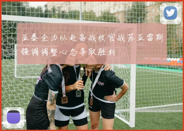 亚泰全力以赴备战收官战苏亚雷斯强调调整心态争取胜利