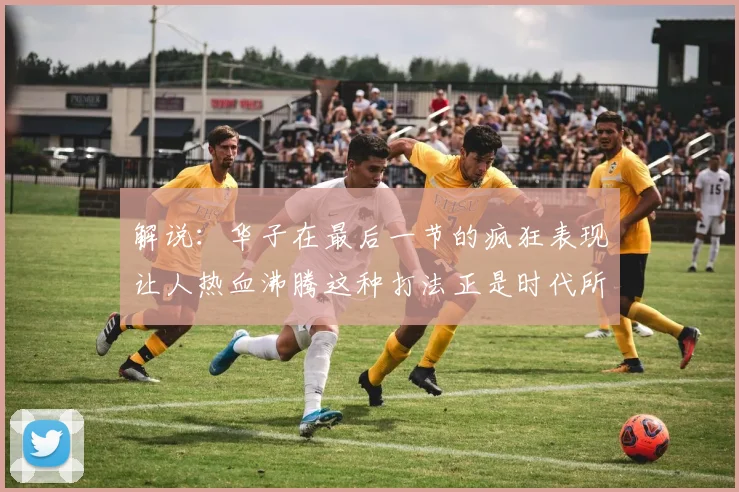 解说：华子在最后一节的疯狂表现让人热血沸腾这种打法正是时代所需
