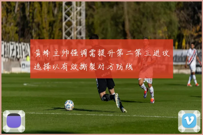 黄蜂主帅强调需提升第二第三进攻选择以有效撕裂对方防线