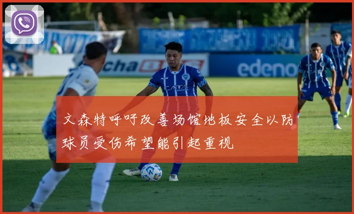 文森特呼吁改善场馆地板安全以防球员受伤希望能引起重视