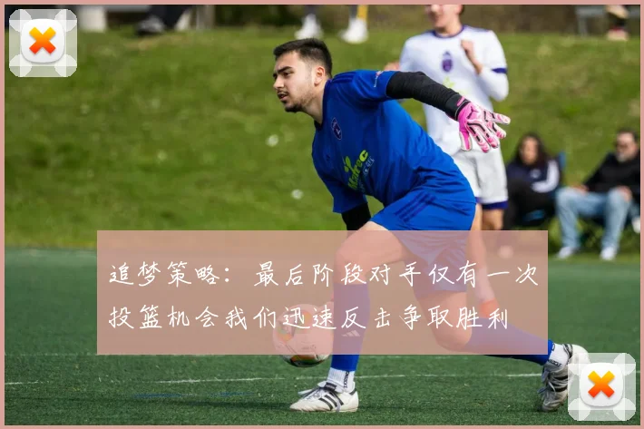 追梦策略：最后阶段对手仅有一次投篮机会我们迅速反击争取胜利