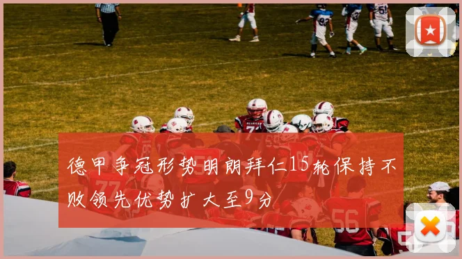 德甲争冠形势明朗拜仁15轮保持不败领先优势扩大至9分
