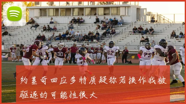约基奇回应多特质疑称若换作我被驱逐的可能性很大