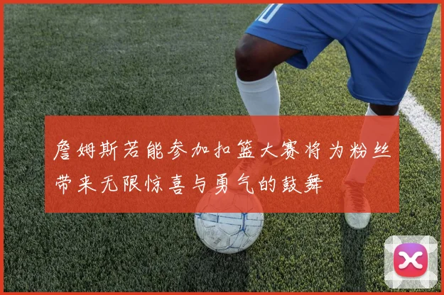詹姆斯若能参加扣篮大赛将为粉丝带来无限惊喜与勇气的鼓舞